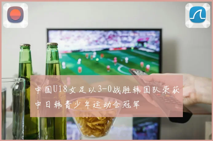中国U18女足以3-0战胜韩国队荣获中日韩青少年运动会冠军